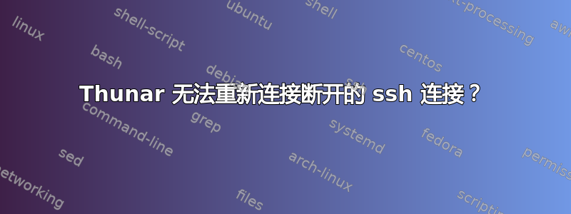 Thunar 无法重新连接断开的 ssh 连接？