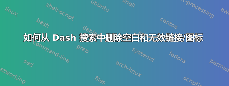 如何从 Dash 搜索中删除空白和无效链接/图标