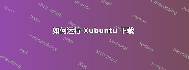 如何运行 Xubuntu 下载