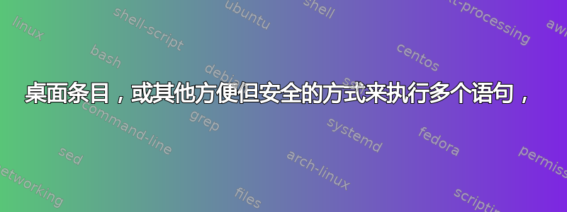 桌面条目，或其他方便但安全的方式来执行多个语句，