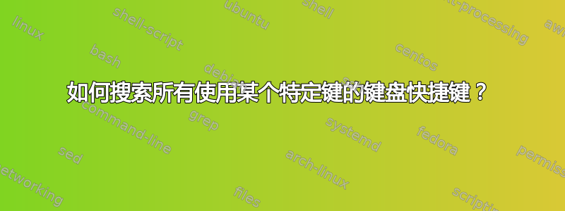 如何搜索所有使用某个特定键的键盘快捷键？