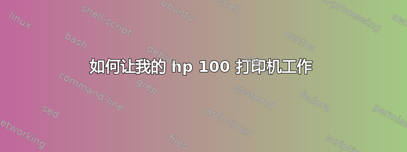 如何让我的 hp 100 打印机工作