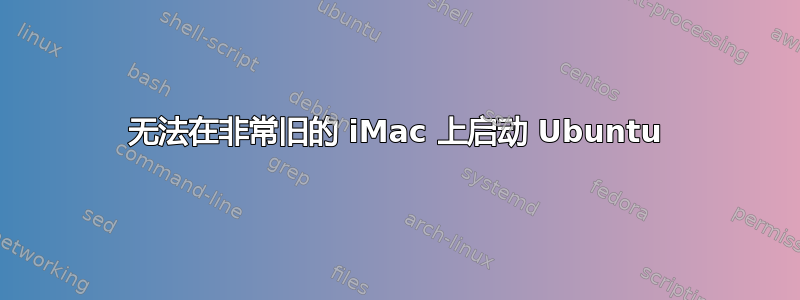 无法在非常旧的 iMac 上启动 Ubuntu