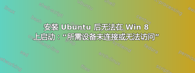 安装 Ubuntu 后无法在 Win 8 上启动：“所需设备未连接或无法访问”