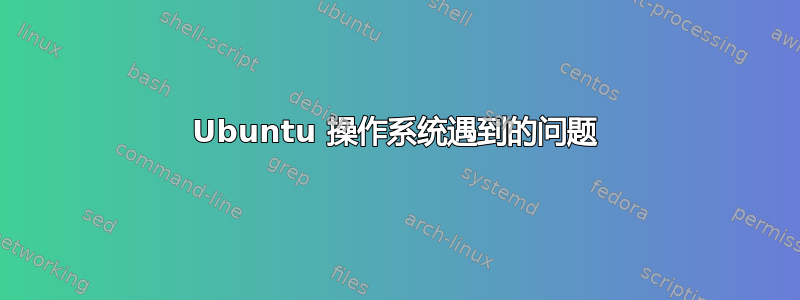 Ubuntu 操作系统遇到的问题