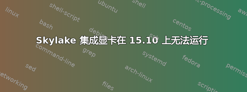 Skylake 集成显卡在 15.10 上无法运行