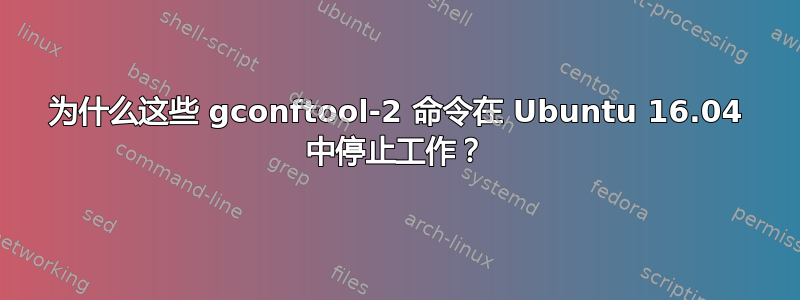 为什么这些 gconftool-2 命令在 Ubuntu 16.04 中停止工作？