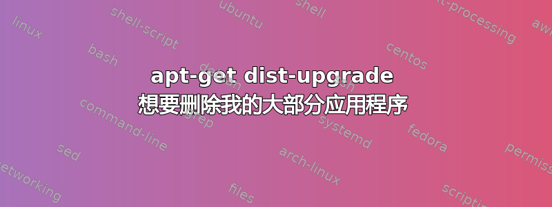 apt-get dist-upgrade 想要删除我的大部分应用程序