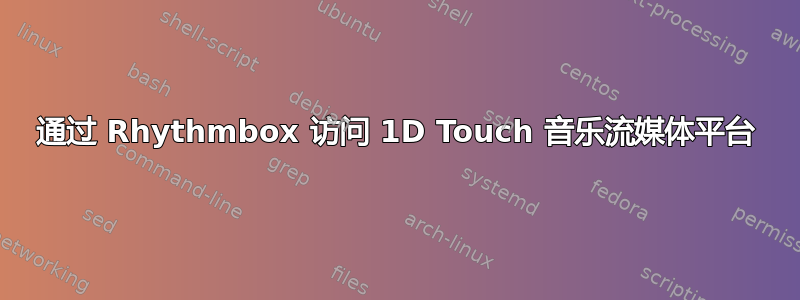 通过 Rhythmbox 访问 1D Touch 音乐流媒体平台