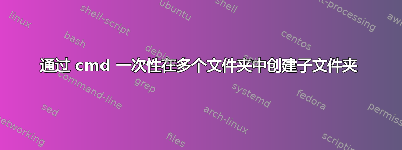 通过 cmd 一次性在多个文件夹中创建子文件夹