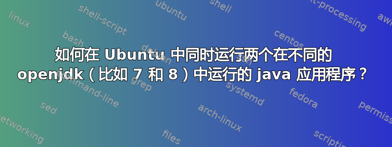 如何在 Ubuntu 中同时运行两个在不同的 openjdk（比如 7 和 8）中运行的 java 应用程序？