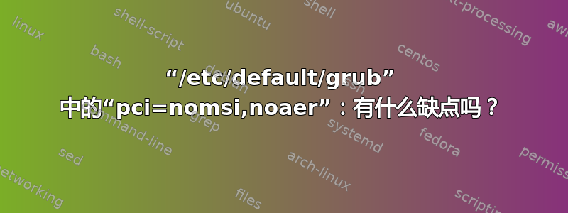 “/etc/default/grub” 中的“pci=nomsi,noaer”：有什么缺点吗？