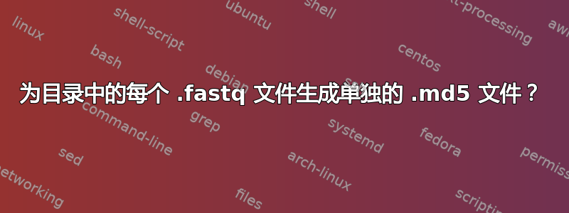 为目录中的每个 .fastq 文件生成单独的 .md5 文件？