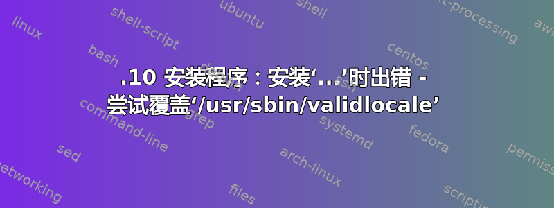 15.10 安装程序：安装‘...’时出错 - 尝试覆盖‘/usr/sbin/validlocale’