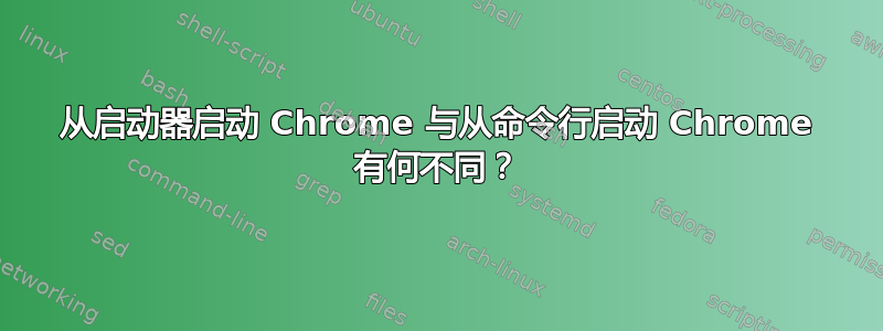 从启动器启动 Chrome 与从命令行启动 Chrome 有何不同？