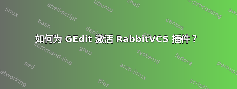 如何为 GEdit 激活 RabbitVCS 插件？