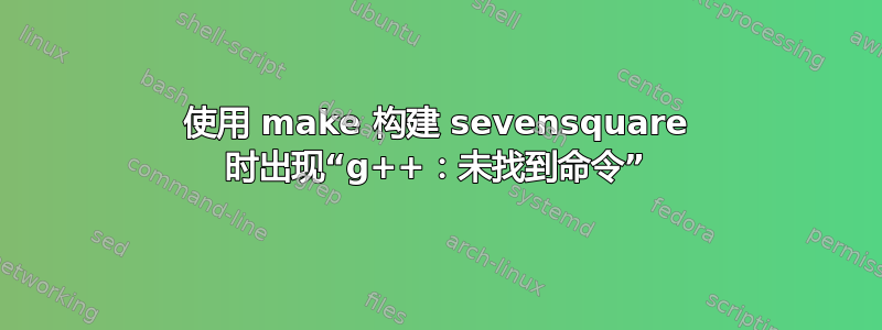 使用 make 构建 sevensquare 时出现“g++：未找到命令”