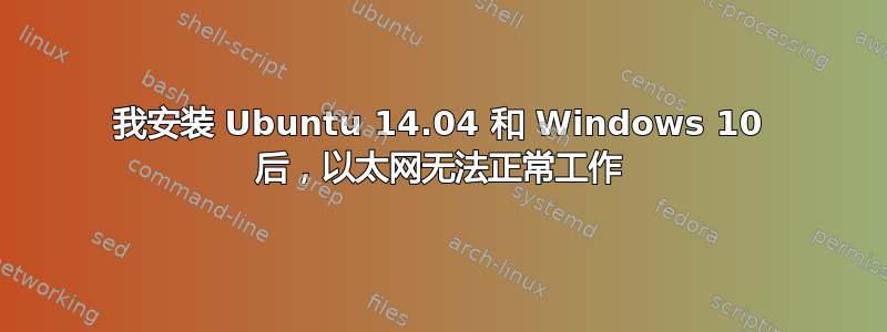 我安装 Ubuntu 14.04 和 Windows 10 后，以太网无法正常工作