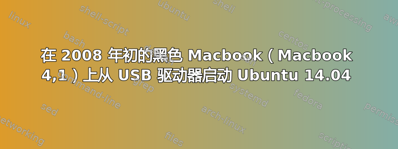 在 2008 年初的黑色 Macbook（Macbook 4,1）上从 USB 驱动器启动 Ubuntu 14.04