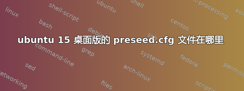 ubuntu 15 桌面版的 preseed.cfg 文件在哪里