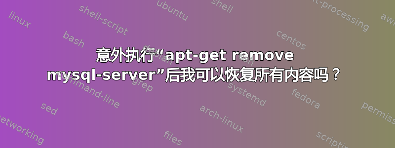 意外执行“apt-get remove mysql-server”后我可以恢复所有内容吗？