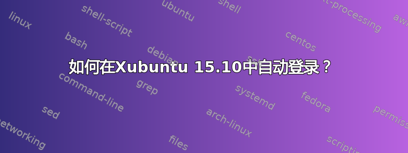 如何在Xubuntu 15.10中自动登录？