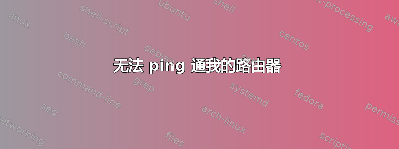 无法 ping 通我的路由器