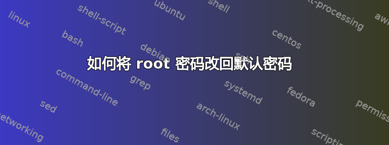 如何将 root 密码改回默认密码 