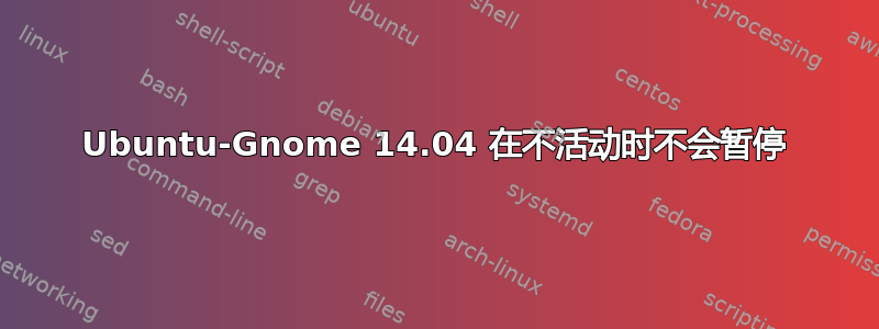 Ubuntu-Gnome 14.04 在不活动时不会暂停