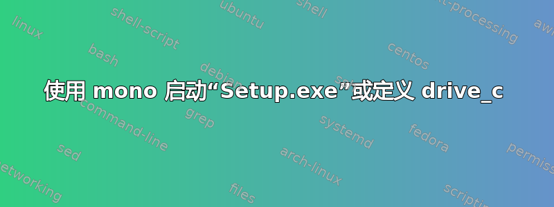 使用 mono 启动“Setup.exe”或定义 drive_c