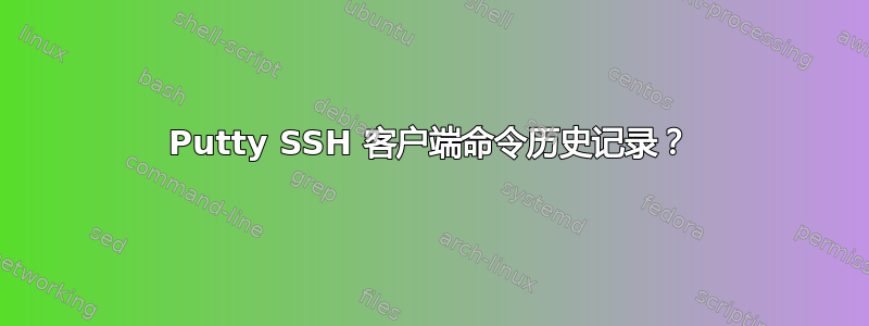 Putty SSH 客户端命令历史记录？