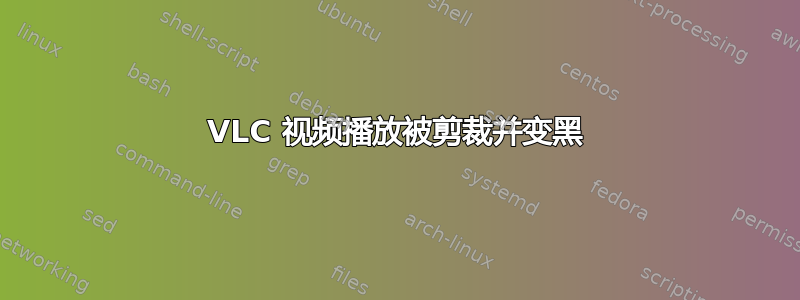 VLC 视频播放被剪裁并变黑