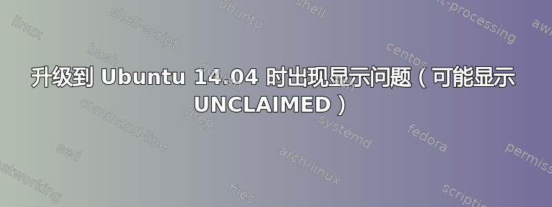 升级到 Ubuntu 14.04 时出现显示问题（可能显示 UNCLAIMED）