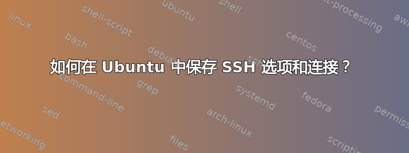 如何在 Ubuntu 中保存 SSH 选项和连接？