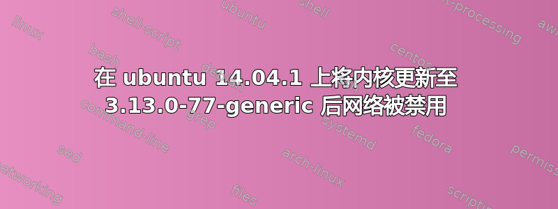 在 ubuntu 14.04.1 上将内核更新至 3.13.0-77-generic 后网络被禁用