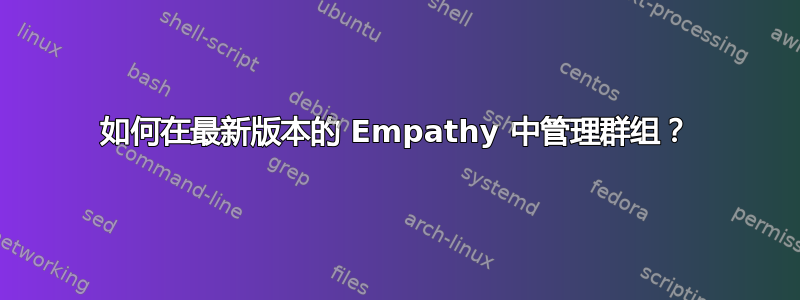 如何在最新版本的 Empathy 中管理群组？