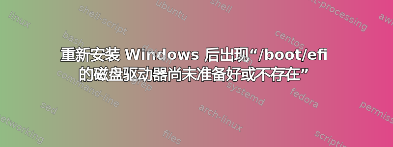 重新安装 Windows 后出现“/boot/efi 的磁盘驱动器尚未准备好或不存在”