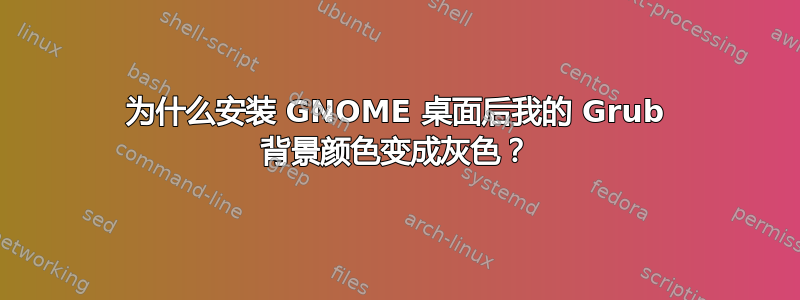 为什么安装 GNOME 桌面后我的 Grub 背景颜色变成灰色？