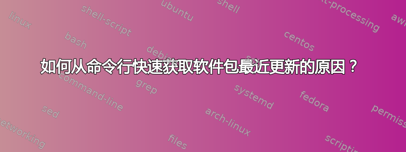 如何从命令行快速获取软件包最近更新的原因？