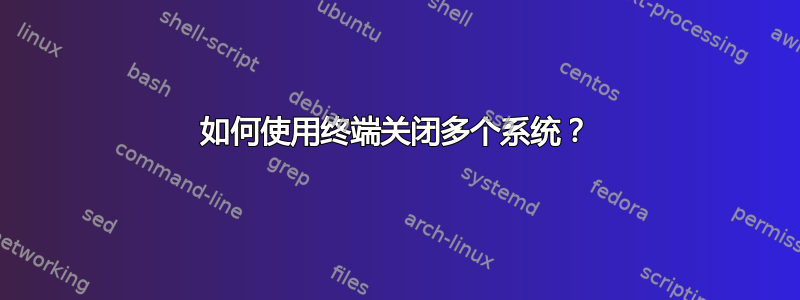 如何使用终端关闭多个系统？