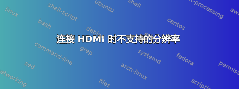 连接 HDMI 时不支持的分辨率