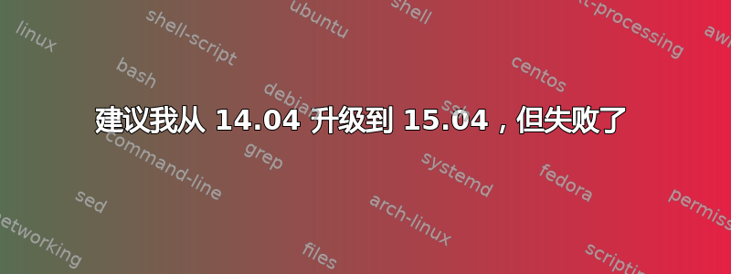 建议我从 14.04 升级到 15.04，但失败了