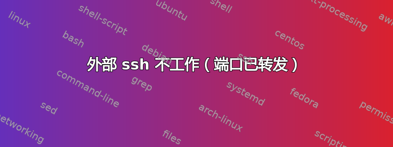 外部 ssh 不工作（端口已转发）