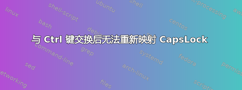 与 Ctrl 键交换后无法重新映射 CapsLock