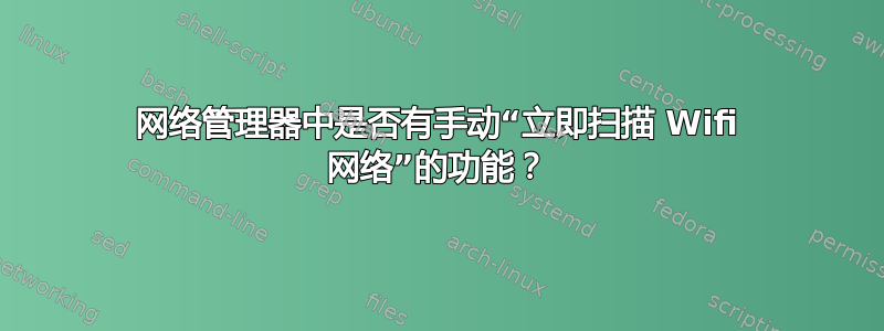 网络管理器中是否有手动“立即扫描 Wifi 网络”的功能？