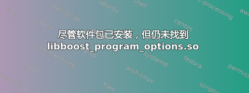 尽管软件包已安装，但仍未找到 libboost_program_options.so