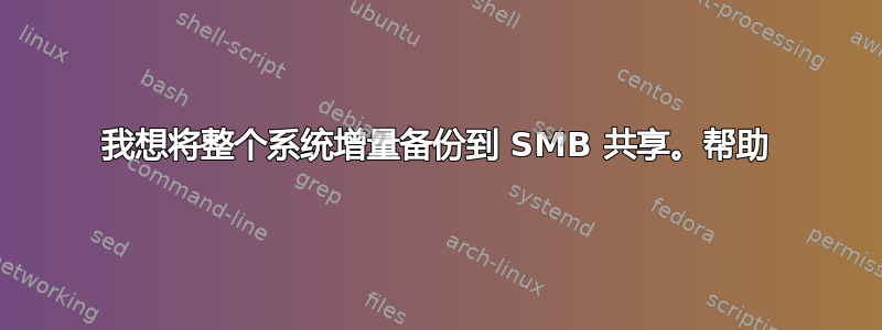 我想将整个系统增量备份到 SMB 共享。帮助