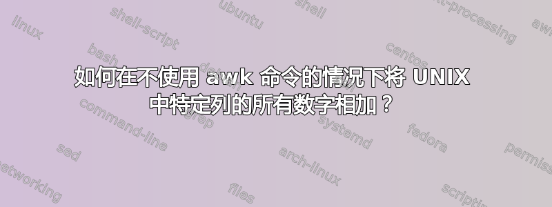 如何在不使用 awk 命令的情况下将 UNIX 中特定列的所有数字相加？