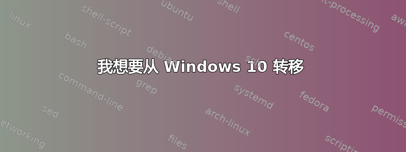 我想要从 Windows 10 转移