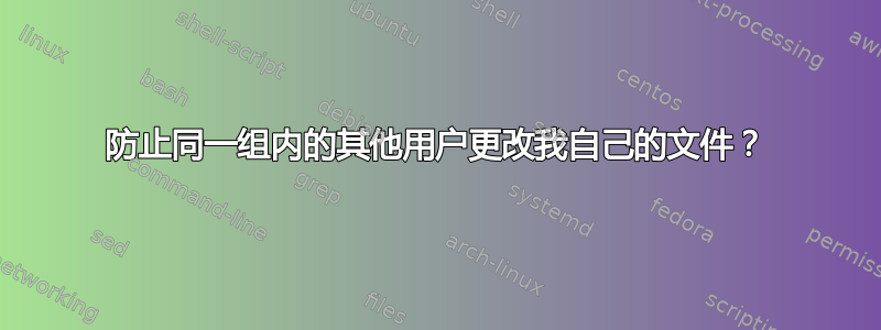 防止同一组内的其他用户更改我自己的文件？